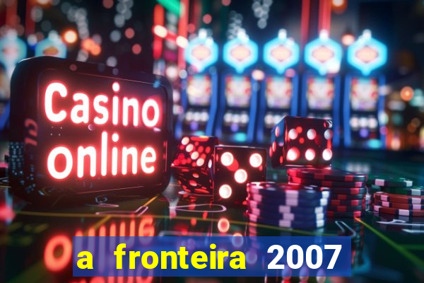a fronteira 2007 filme completo download